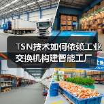 TSN技术如何依赖工业交换机构建智能工厂 - 辰飞雨幕帆 AI 科技