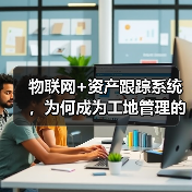 物联网+资产跟踪系统,为何成为工地管理的必备选择?(图2) 物联网+资产跟踪系统,为何成为工地管理的必备选择?(图2)