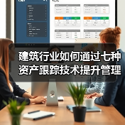 建筑行业如何通过七种资产跟踪技术提升管理效率？ - 辰飞雨幕帆 AI 科技