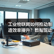 工业物联网如何推动制造效率提升？数据驱动的解决方案揭秘 - 辰飞雨幕帆 AI 科技