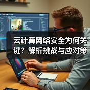 云计算网络安全为何关键?解析挑战与应对策略(图2) 云计算网络安全为何关键?解析挑战与应对策略(图2)