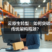 云原生转型：如何突破传统架构瓶颈？ - 辰飞雨幕帆 AI 科技