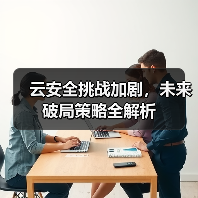 云安全挑战加剧,未来破局策略全解析(图4) 云安全挑战加剧,未来破局策略全解析(图4)