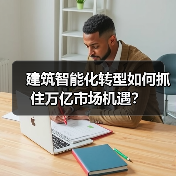 建筑智能化转型如何抓住万亿市场机遇？ - 辰飞雨幕帆 AI 科技
