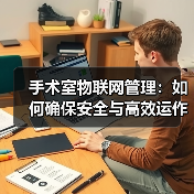 手术室物联网管理：如何确保安全与高效运作？ - 辰飞雨幕帆 AI 科技