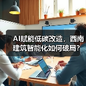 AI赋能低碳改造，西南建筑智能化如何破局？(图3)
