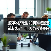 数字化转型如何重塑建筑招标？七大趋势提升效率与精准度(图4)