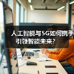 人工智能与5G如何携手引领智能未来？(图4)