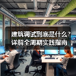建筑调试到底是什么？详解全周期实践指南(图2)