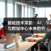 智能技术革新：AI、5G与数据中心未来趋势 - 辰飞雨幕帆 AI 科技