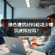 绿色建筑材料能减少建筑碳排放吗？ - 辰飞雨幕帆 AI 科技