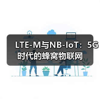 LTE-M与NB-IoT:5G时代的蜂窝物联网(图2) LTE-M与NB-IoT:5G时代的蜂窝物联网(图2)