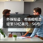 外媒报道:市场规模激增至50亿美元,5G专用网络超越LTE?(图3) 外媒报道:市场规模激增至50亿美元,5G专用网络超越LTE?(图3)
