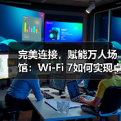 完美连接,赋能万人场馆:Wi-Fi 7如何实现卓越性能(图2) 完美连接,赋能万人场馆:Wi-Fi 7如何实现卓越性能(图2)