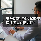 提升网站排名和权重需要从哪些方面进行?(图1) 提升网站排名和权重需要从哪些方面进行?(图1)