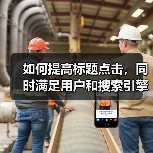 如何提高标题点击，同时满足用户和搜索引擎的需求呢? - 辰飞雨幕帆 AI 科技