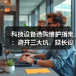 科技设备选购维护指南：避开三大坑，延长设备寿命 - 辰飞雨幕帆 AI 科技