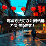 哪些方法可以让网站排名保持稳定呢？ - 辰飞雨幕帆 AI 科技
