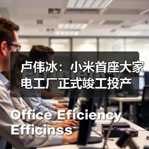 卢伟冰：小米首座大家电工厂正式竣工投产 - 辰飞雨幕帆 AI 科技