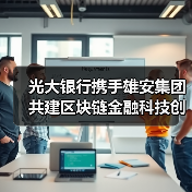光大银行携手雄安集团共建区块链金融科技创新平台(图1) 光大银行携手雄安集团共建区块链金融科技创新平台(图1)
