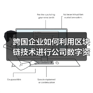 跨国企业如何利用区块链技术进行公司数字资产管理?(图2) 跨国企业如何利用区块链技术进行公司数字资产管理?(图2)