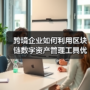 跨境企业如何利用区块链数字资产管理工具优化数字资产管理?(图3) 跨境企业如何利用区块链数字资产管理工具优化数字资产管理?(图3)
