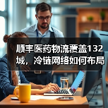 顺丰医药物流覆盖132城，冷链网络如何布局？(图3)
