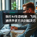 医疗AI生态构建:飞利浦携手多方共创解决方案(图3) 医疗AI生态构建:飞利浦携手多方共创解决方案(图3)