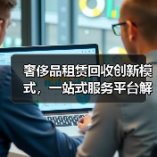 奢侈品租赁回收创新模式，一站式服务平台解决方案 - 辰飞雨幕帆 AI 科技