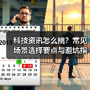 科技资讯怎么挑？常见场景选择要点与避坑指