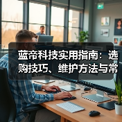 蓝帝科技实用指南:选购技巧、维护方法与常见问题全解析(图3) 蓝帝科技实用指南:选购技巧、维护方法与常见问题全解析(图3)