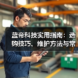 蓝帝科技实用指南：选购技巧、维护方法与常见问题全解析 - 辰飞雨幕帆 AI 科技