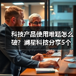 科技产品使用难题怎么破?澜星科技分享5个实用经验(图1) 科技产品使用难题怎么破?澜星科技分享5个实用经验(图1)