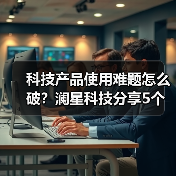 科技产品使用难题怎么破?澜星科技分享5个实用经验(图3) 科技产品使用难题怎么破?澜星科技分享5个实用经验(图3)