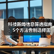 科技新闻信息筛选指南：5个方法告别选择困