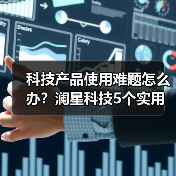 科技产品使用难题怎么办?澜星科技5个实用方法帮你搞定(图3) 科技产品使用难题怎么办?澜星科技5个实用方法帮你搞定(图3)