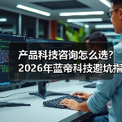 产品科技咨询怎么选?2026年蓝帝科技避坑指南与要点(图2) 产品科技咨询怎么选?2026年蓝帝科技避坑指南与要点(图2)
