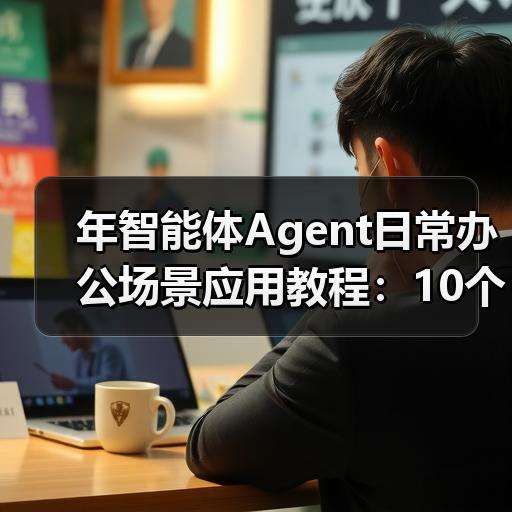 年智能体Agent日常办公场景应用教程：10个提升效率的自动化实战案例 - 辰飞雨幕帆 AI 科技