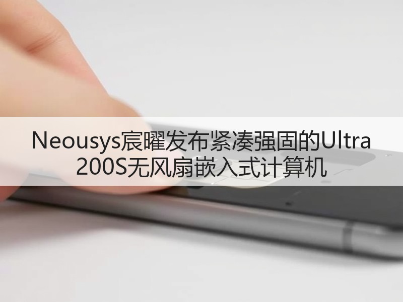 Neousys宸曜发布紧凑强固的Ultra 200S无风扇嵌入式计算机(图3) Neousys宸曜发布紧凑强固的Ultra 200S无风扇嵌入式计算机(图3)