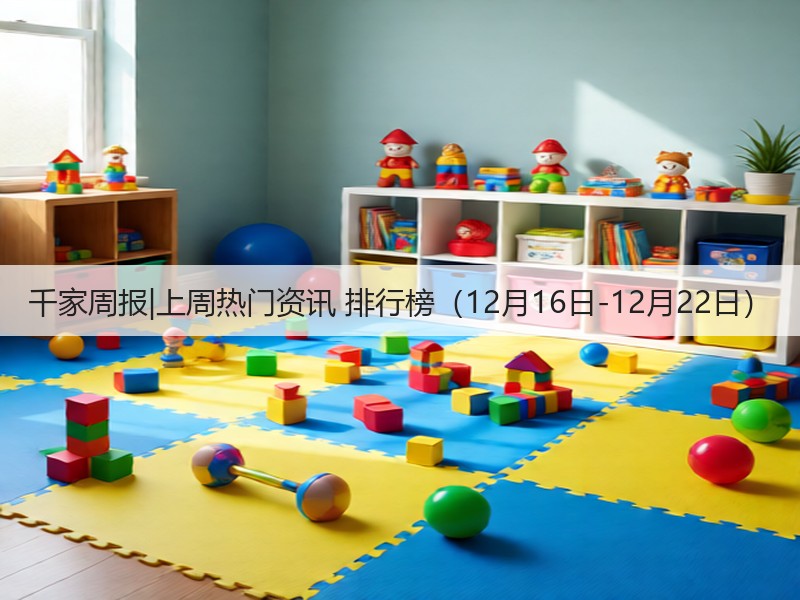 千家周报|上周热门资讯 排行榜（12月16日-12月22日）(图1)