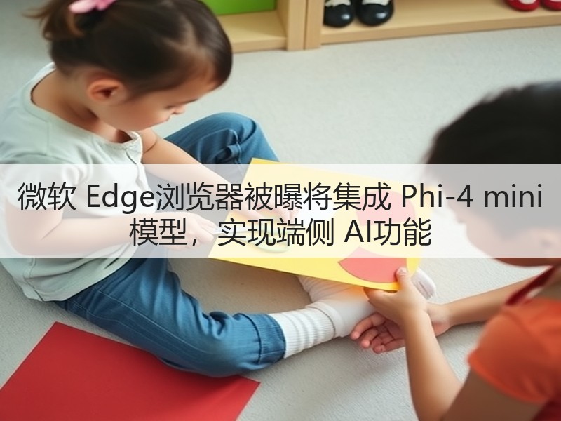 微软 Edge浏览器被曝将集成 Phi-4 mini 模型,实现端侧 AI功能(图3) 微软 Edge浏览器被曝将集成 Phi-4 mini 模型,实现端侧 AI功能(图3)