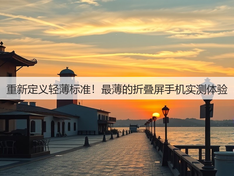 重新定义轻薄标准!最薄的折叠屏手机实测体验(图3) 重新定义轻薄标准!最薄的折叠屏手机实测体验(图3)