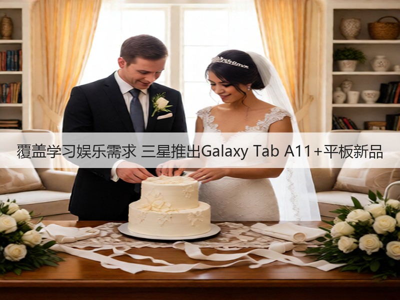 覆盖学习娱乐需求 三星推出Galaxy Tab A11+平板新品(图3) 覆盖学习娱乐需求 三星推出Galaxy Tab A11+平板新品(图3)