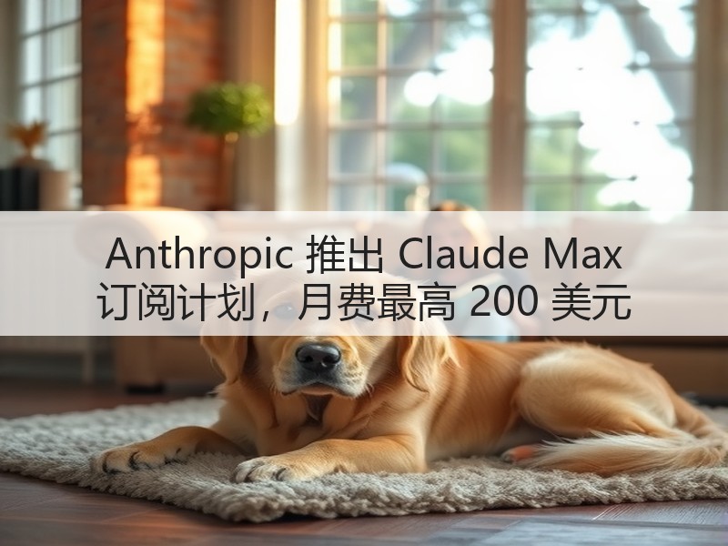 Anthropic 推出 Claude Max 订阅计划,月费最高 200 美元(图3) Anthropic 推出 Claude Max 订阅计划,月费最高 200 美元(图3)