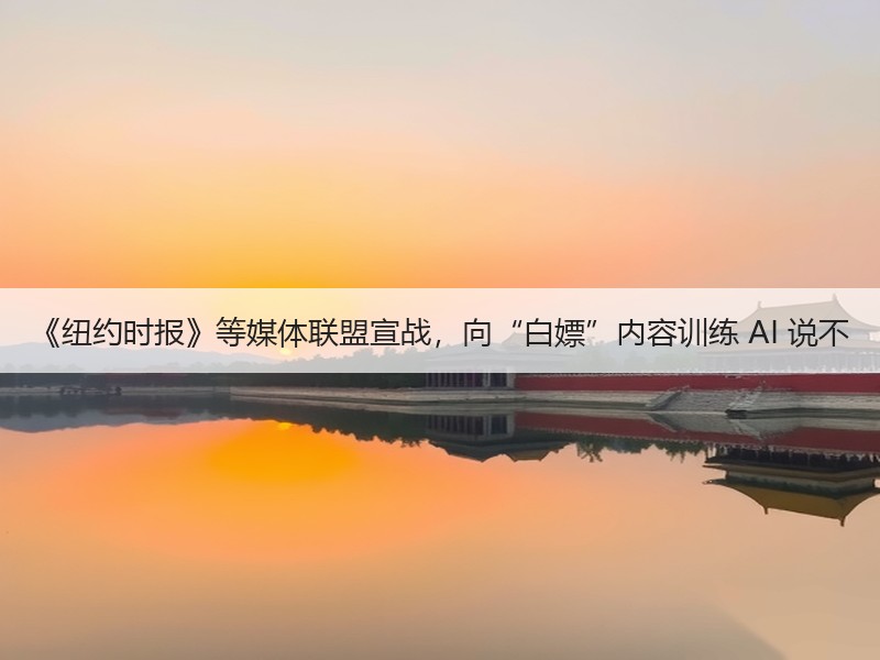 《纽约时报》等媒体联盟宣战，向“白嫖”内容训练 AI 说不