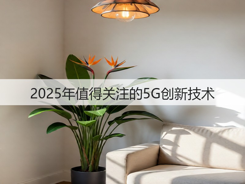 2025年值得关注的5G创新技术(图2) 2025年值得关注的5G创新技术(图2)