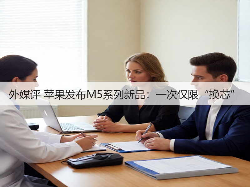 外媒评 苹果发布M5系列新品:一次仅限“换芯”(图3) 外媒评 苹果发布M5系列新品:一次仅限“换芯”(图3)