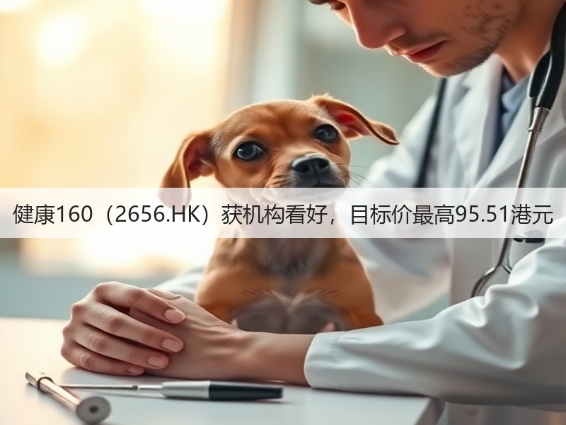 健康160(2656.HK)获机构看好,目标价最高95.51港元(图3) 健康160(2656.HK)获机构看好,目标价最高95.51港元(图3)