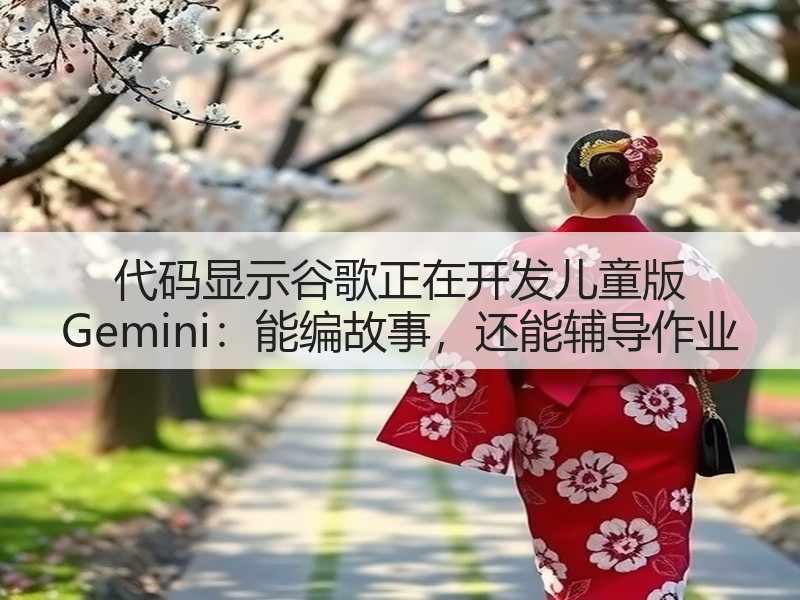 代码显示谷歌正在开发儿童版 Gemini：能编故事，还能辅导作业(图2)