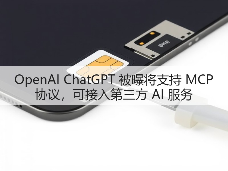 OpenAI ChatGPT 被曝将支持 MCP 协议,可接入第三方 AI 服务(图3) OpenAI ChatGPT 被曝将支持 MCP 协议,可接入第三方 AI 服务(图3)
